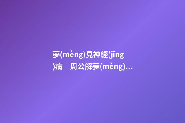 夢(mèng)見神經(jīng)病　周公解夢(mèng)之夢(mèng)到神經(jīng)病